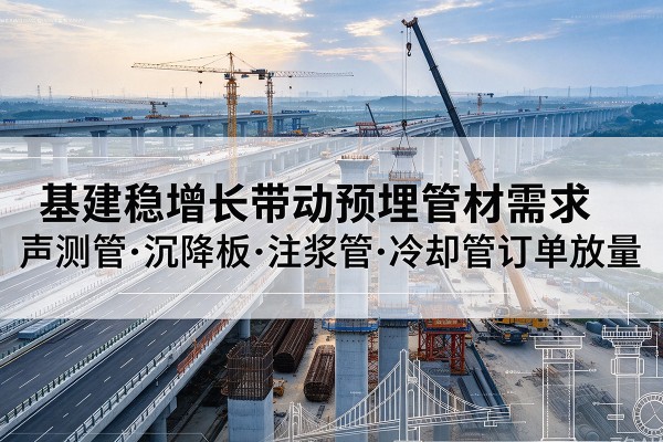 嘉兴基建稳增长带动预埋监测管材需求,声测管、沉降板、注浆管订单持续放量